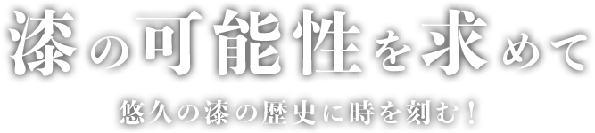 悠久の漆の歴史に時を刻む！