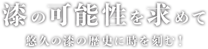 悠久の漆の歴史に時を刻む！